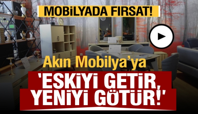 ISPARTA AKIN MOBİLYA'DA ''ESKİYİ GETİR, YENİYİ GÖTÜR'' KAMPANYASI