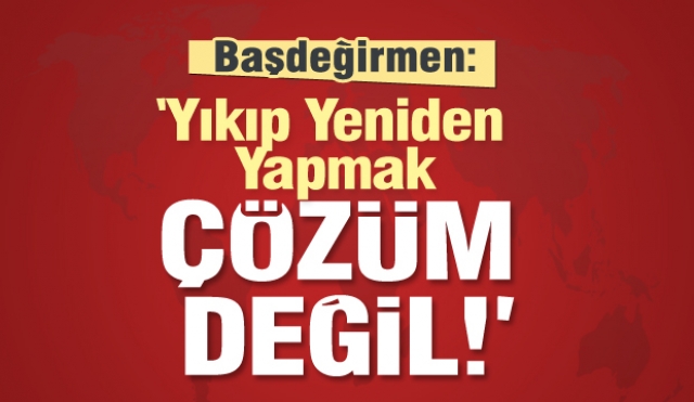 ISPARTA BELEDİYE BAŞKANI; “YIKIP
YENİDEN YAPMAK ÇÖZÜM DEĞİL”