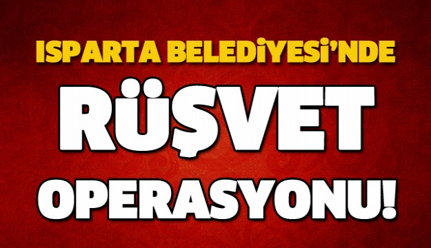 ISPARTA BELEDİYESİ'NDE RÜŞVET OPERASYONU