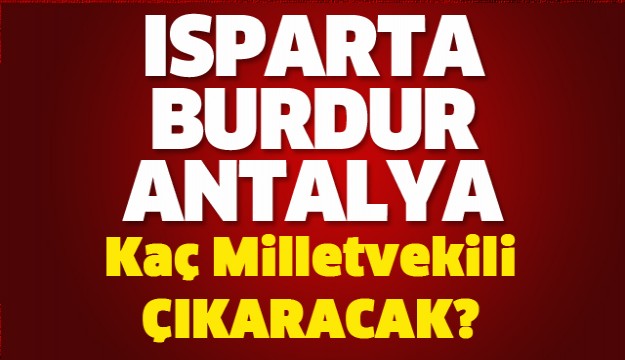 ISPARTA BURDUR ANTALYA KAÇ MİLLETVEKİLİ ÇIKARACAK?