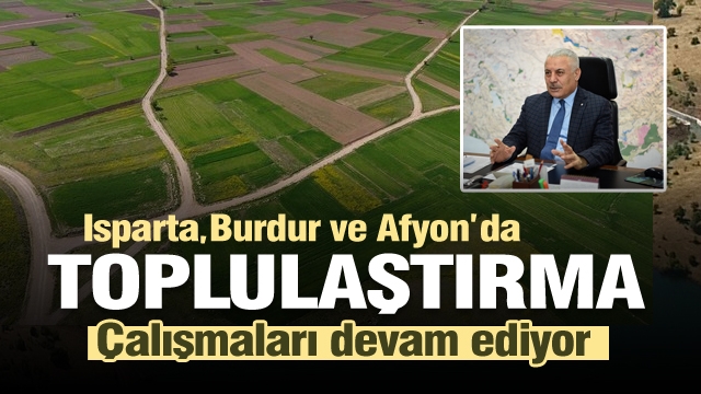  ISPARTA, BURDUR ve AFYONKARAHİSAR’DA 
TOPLULAŞTIRMA ÇALIŞMALARI DEVAM EDİYOR