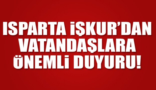  ISPARTA ÇALIŞMA VE İŞ KURUMU İL MÜDÜRLÜĞÜ DUYURUSU