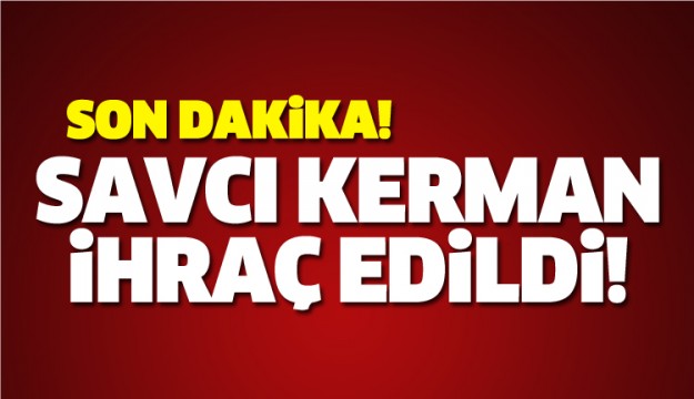 ISPARTA CUMHURİYET SAVCISI KERMAN İHRAÇ EDİLDİ