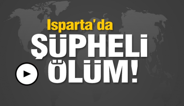 Isparta’da şüpheli ölüm