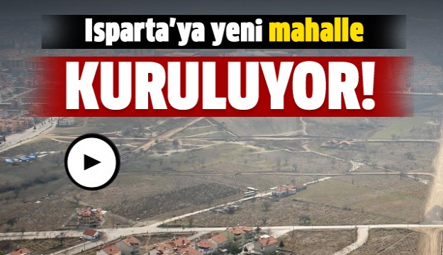  Isparta’da yeni mahalle kurma çalışmaları  