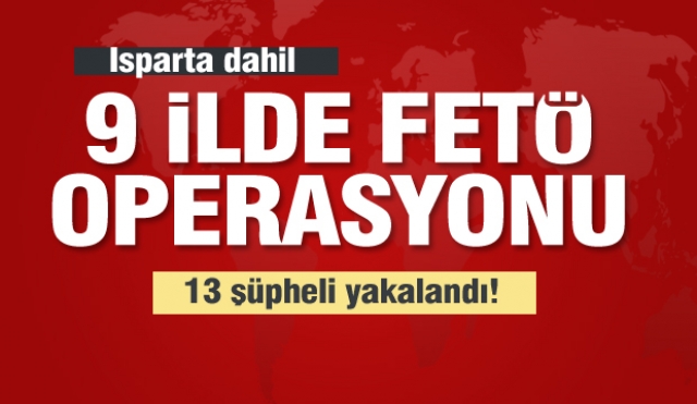 Isparta dahil 9 ilde FETÖ operasyonu!