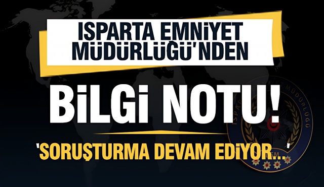 Isparta Emniyetinden Bilgi Notu: Soruşturma Devam Ediyor