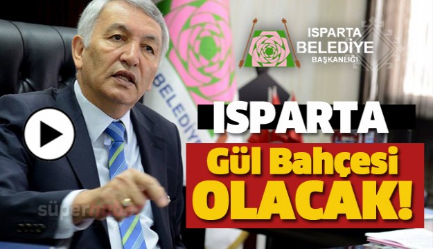 ISPARTA GÜL BAHÇESİ GİBİ OLACAK