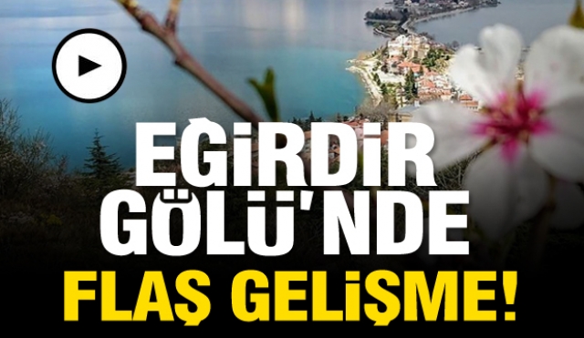 ISPARTA HABER: EĞİRDİR GÖLÜ'NDE FLAŞ GELİŞME!