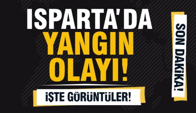 ISPARTA HABER | SON DAKİKA YANGIN ÇIKTI