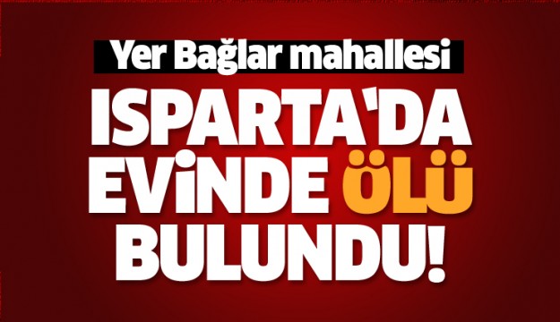 ISPARTA HABERLERİ -EVİNDE ÖLÜ BULUNDU