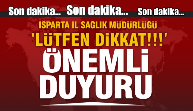 ISPARTA İL SAĞLIK MÜDÜRLÜĞÜ DUYURDU ''LÜTFEN DİKKAT!''