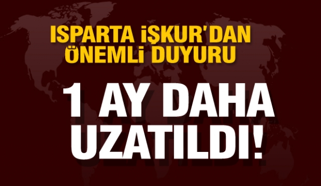 ISPARTA İŞLKUR'DAN DUYURU HABERİ: 1 AY DAHA UZATILDI