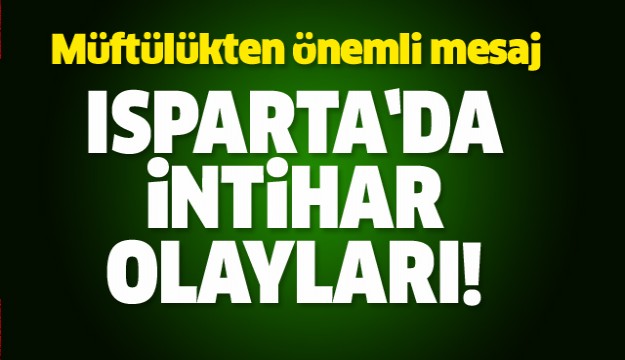 ISPARTA MÜFTLÜĞÜ İNTİHAR OLAYLARI HAKKINDA AÇIKLAMA YAPTI