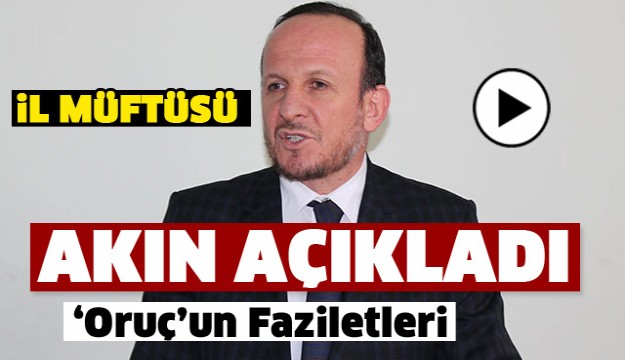 ISPARTA MÜFTÜSÜ AKIN ORUÇ'UN FAZİLETLERİNİ AÇIKLADI