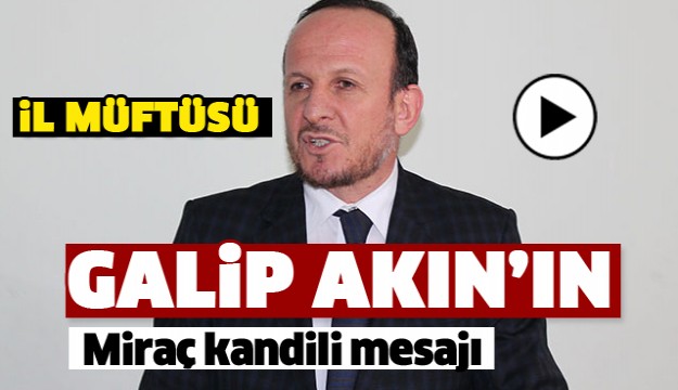 ISPARTA MÜFTÜSÜ GALİP AKIN'IN MİRAÇ KANDİLİ MESAJI