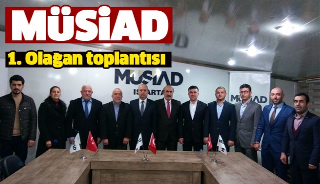 ISPARTA MÜSİAD 1. OLAĞAN GENEL KURUL TOPLANTISI YAPILDI