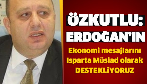 ISPARTA MÜSİAD’DAN ERDOĞAN’IN EKONOMİ MESAJLARINA DESTEK