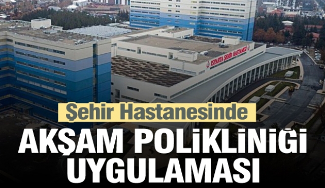 Isparta Şehir Hastanesi'nde akşam polikliniği uygulaması