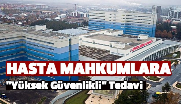 Isparta Şehir Hastanesi'nde Hasta Mahkumlara "Yüksek Güvenlikli" Tedavi
