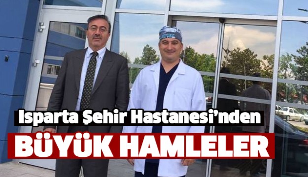 ISPARTA SEHIR HASTANESİ'NDE SAĞLIKTA BÜYÜK HAMLELER
