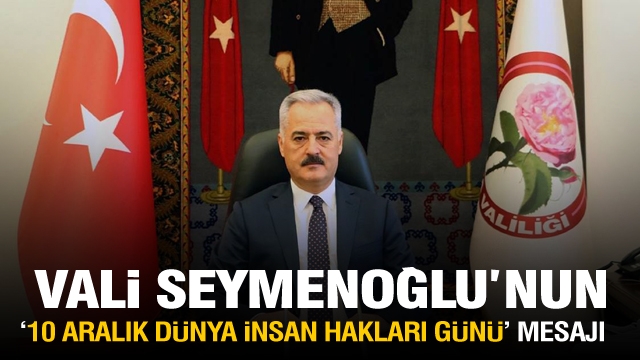 ISPARTA VALİSİ ÖMER SEYMENOĞLU’NUN “10 ARALIK DÜNYA İNSAN HAKLARI GÜNÜ” MESAJI 