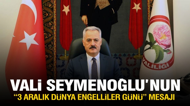 ISPARTA VALİSİ ÖMER SEYMENOĞLU’NUN
“3 ARALIK DÜNYA ENGELLİLER GÜNÜ” MESAJI