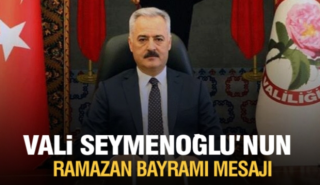 Isparta Valisi Ömer SEYMENOĞLU’nun Ramazan Bayramı Mesajı