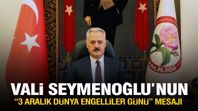  
ISPARTA VALİSİ ÖMER SEYMENOĞLU'NUN
3 ARALIK DÜNYA ENGELLİLER GÜNÜ MESAJI