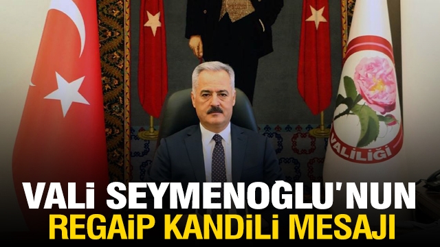 ISPARTA VALİSİ ÖMER SEYMENOĞLU'NUN
REGAİP KANDİLİ MESAJI