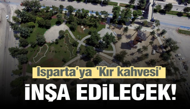 Isparta’yı anlatan en büyük meydan parka kır kahvesi inşa edilecek   