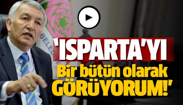 ​ISPARTA’YI BİR BÜTÜN GÖRÜYORUM