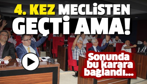 ISPARTA'DA 4. KEZ MECLİSTEN GEÇTİ AMA...