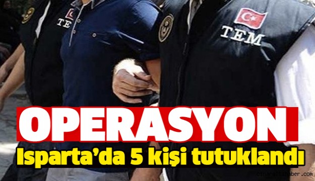 ISPARTA'DA 5 KİŞİ TUTUKLANDI!