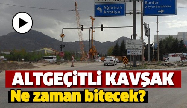 ISPARTA'DA ALT GEÇİTLİ KAVŞAK NE ZAMAN BİTECEK?