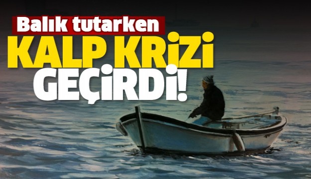 ISPARTA'DA BALIK TUTARKEN KALP KRİZİ GEÇİRDİ