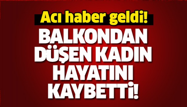 ISPARTA'DA BALKONDAN DÜŞEN KADIN HAYATINI KAYBETTİ