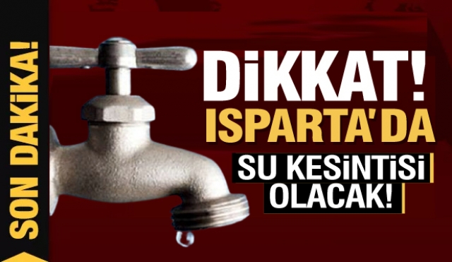Isparta'da bazı mahallelerde sular kesilecek!