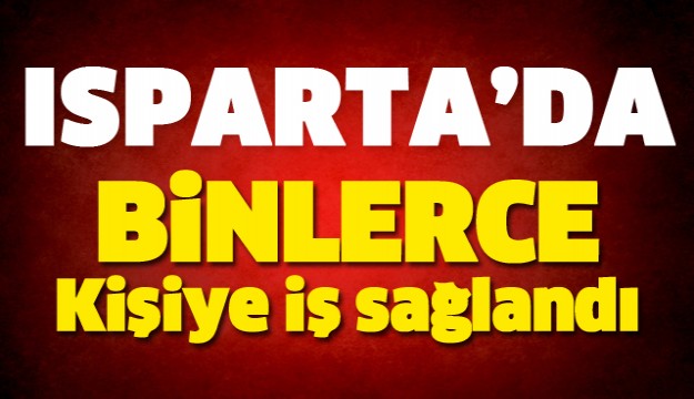 ISPARTA'DA BİNLERCE KİŞİYE İŞ SAĞLANDI