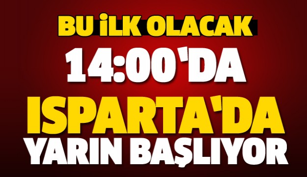 ISPARTA'DA BİR İLK YARIN BAŞLIYOR...