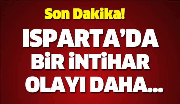 ISPARTA'DA BİR İNTİHAR OLAYI DAHA!