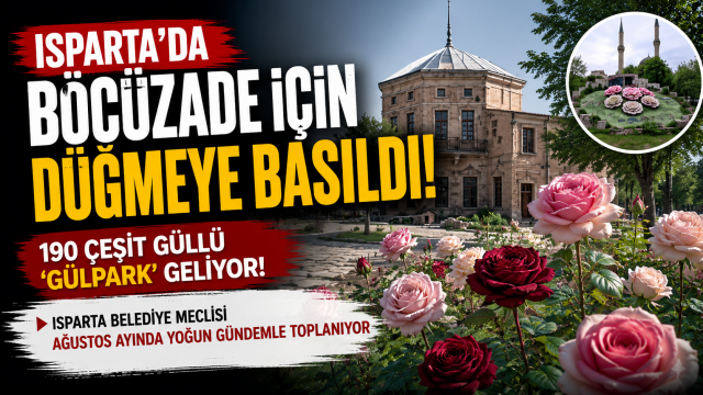 ISPARTA'DA BÖCÜZADE İÇİN DÜĞMEYE BASILDI: 190 ÇEŞİT GÜLLÜ 'GÜLPARK' GELİYOR!