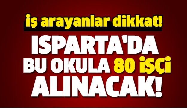 ISPARTA'DA BU OKULA 80 İŞÇİ ALINACAK