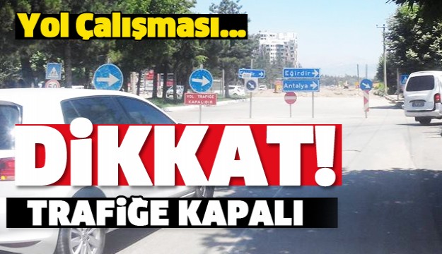 ISPARTA'DA BU YOL TRAFİĞE KAPALI