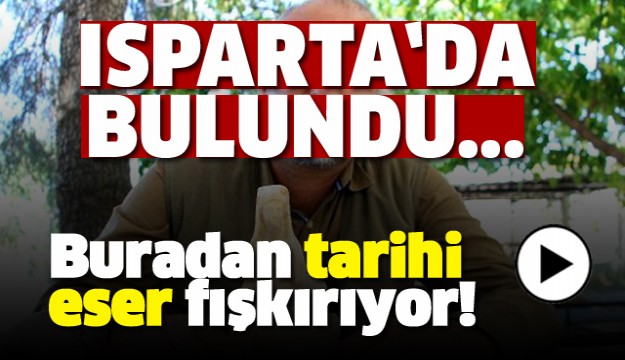 ISPARTA'DA BURADAN TARİHİ ESER FIŞKIRIYOR!