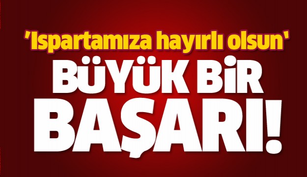 ISPARTA'DA BÜYÜK BİR BAŞARIYA İMZA ATILDI