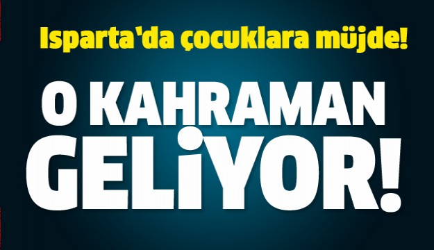 ISPARTA'DA ÇOCUKLARA MÜJDE! O KAHRAMAN GELİYOR!