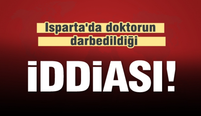 Isparta'da doktorun darbedildiği iddiası