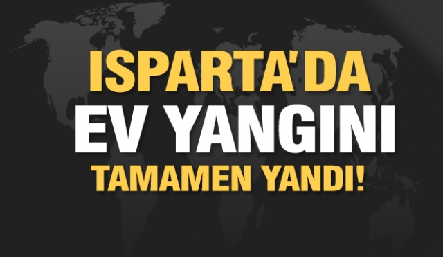 Isparta'da ev yangını...!