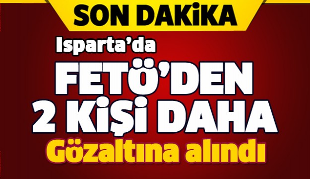ISPARTA'DA FETÖ'DEN 2 KİŞİ DAHA GÖZALTINA ALINDI